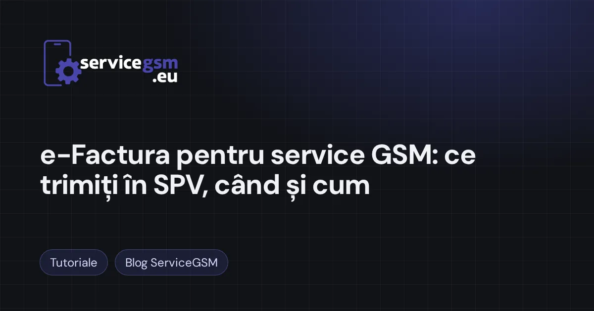 e-Factura pentru service GSM: ce trimiți în SPV, când și cum