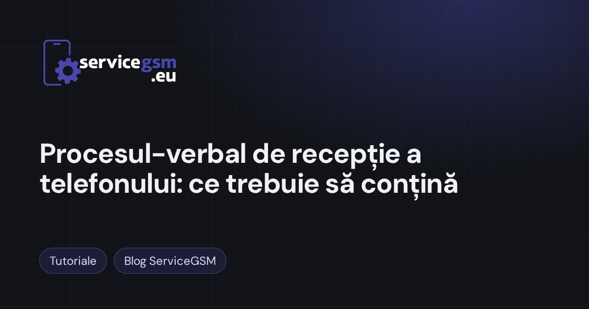 Procesul-verbal de recepție a telefonului în service: ce trebuie să conțină (cu model)