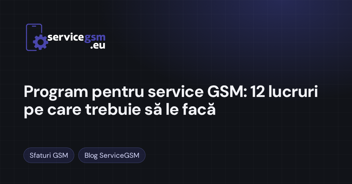 Program pentru service GSM: 12 lucruri pe care trebuie să le facă